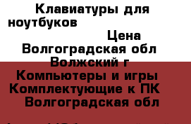  Клавиатуры для ноутбуков Lenovo G500, G505, G510, G700, G710.  › Цена ­ 800 - Волгоградская обл., Волжский г. Компьютеры и игры » Комплектующие к ПК   . Волгоградская обл.